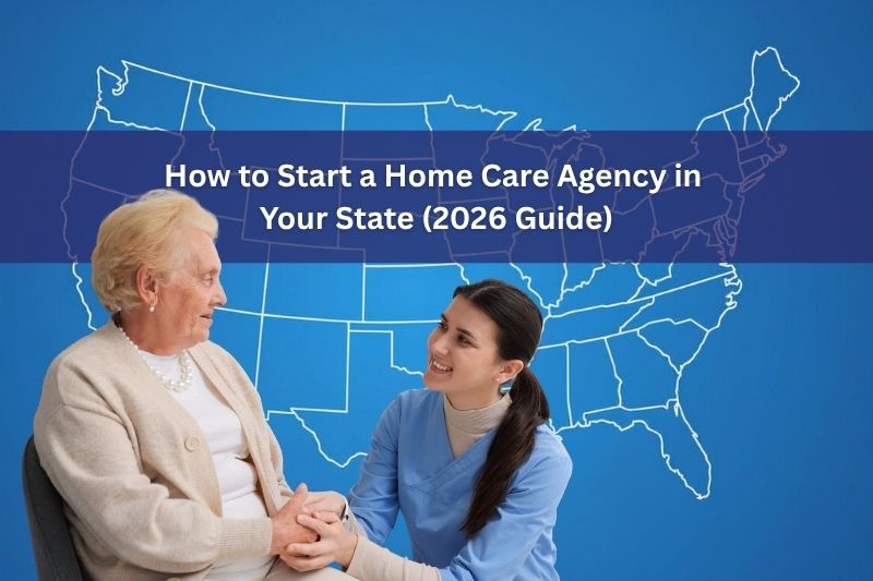 How to Start a Home Care Agency in Your State (2026 guide)